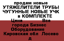 продам новые УТЯЖЕЛИТЕЛИ ТРУБЫ ЧУГУННЫЕ НОВЫЕ УЧК-720-24 в КОМПЛЕКТЕ › Цена ­ 30 000 - Все города Бизнес » Оборудование   . Кировская обл.,Лосево д.